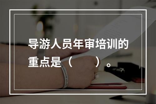 导游人员年审培训的重点是（　　）。