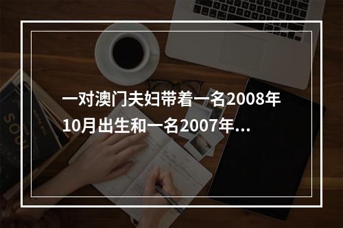 一对澳门夫妇带着一名2008年10月出生和一名2007年8