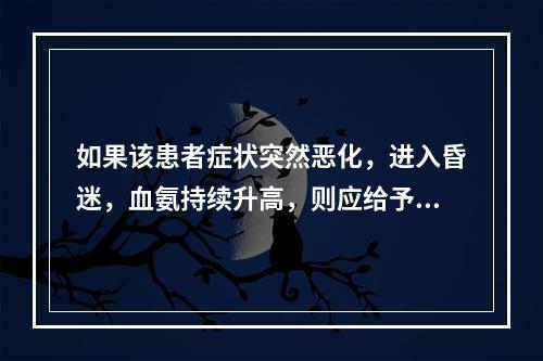 如果该患者症状突然恶化，进入昏迷，血氨持续升高，则应给予何种