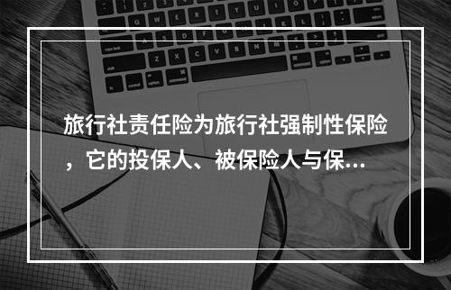 旅行社责任险为旅行社强制性保险，它的投保人、被保险人与保险