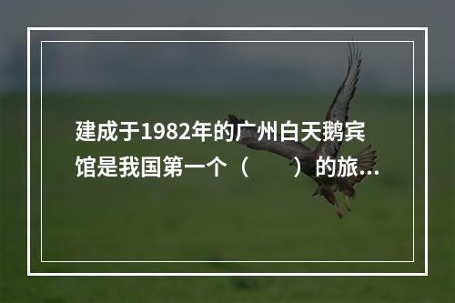 建成于1982年的广州白天鹅宾馆是我国第一个（　　）的旅游