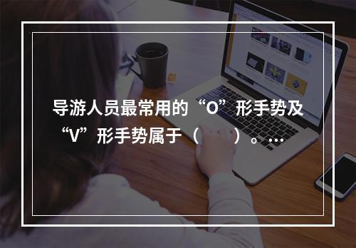 导游人员最常用的“O”形手势及“V”形手势属于（　　）。[