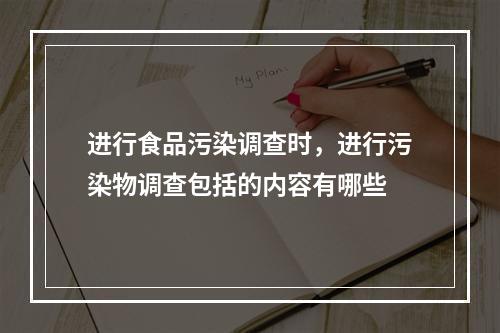 进行食品污染调查时，进行污染物调查包括的内容有哪些