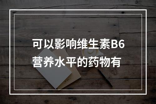 可以影响维生素B6营养水平的药物有