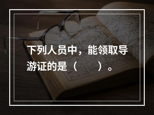 下列人员中，能领取导游证的是（　　）。