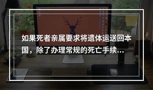 如果死者亲属要求将遗体运送回本国，除了办理常规的死亡手续外