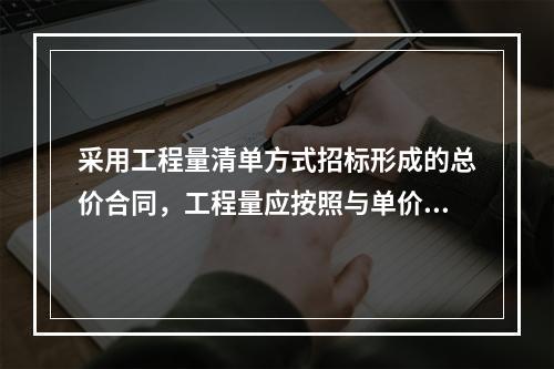 采用工程量清单方式招标形成的总价合同，工程量应按照与单价合同