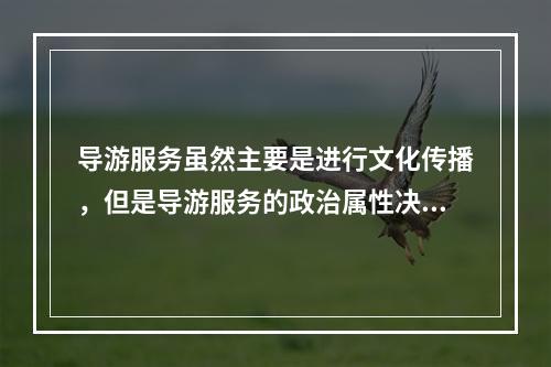 导游服务虽然主要是进行文化传播，但是导游服务的政治属性决定