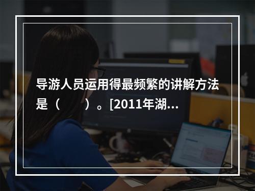 导游人员运用得最频繁的讲解方法是（　　）。[2011年湖南