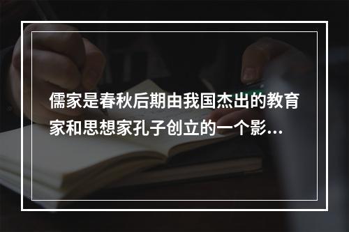 儒家是春秋后期由我国杰出的教育家和思想家孔子创立的一个影响