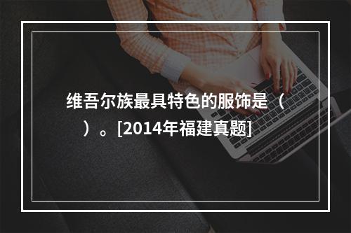 维吾尔族最具特色的服饰是（　　）。[2014年福建真题]