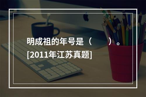 明成祖的年号是（　　）。[2011年江苏真题]