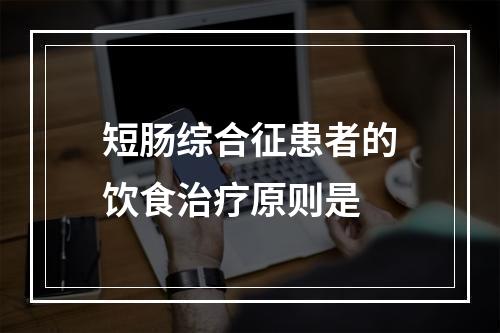 短肠综合征患者的饮食治疗原则是