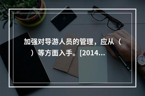 加强对导游人员的管理，应从（　　）等方面入手。[2014年