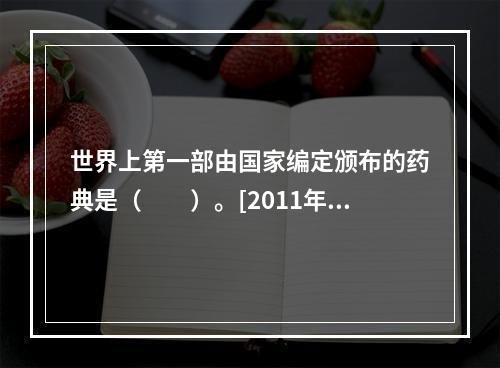 世界上第一部由国家编定颁布的药典是（　　）。[2011年河