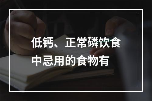 低钙、正常磷饮食中忌用的食物有