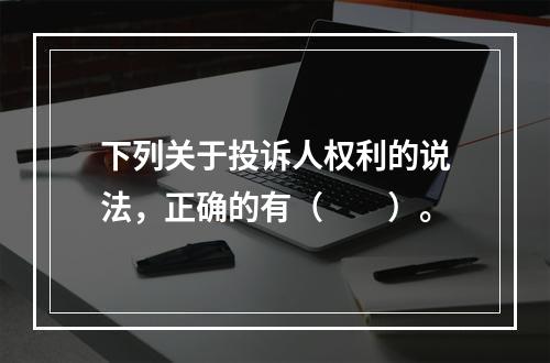 下列关于投诉人权利的说法，正确的有（　　）。