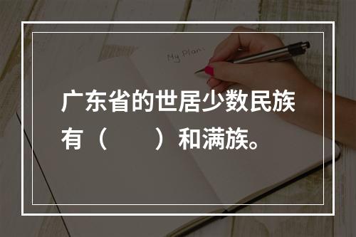 广东省的世居少数民族有（　　）和满族。