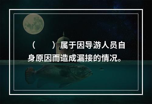 （　　）属于因导游人员自身原因而造成漏接的情况。