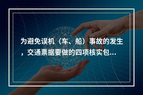 为避免误机（车、船）事故的发生，交通票据要做的四项核实包括