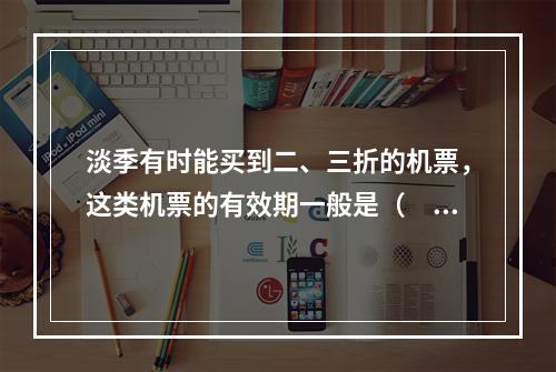 淡季有时能买到二、三折的机票，这类机票的有效期一般是（　　