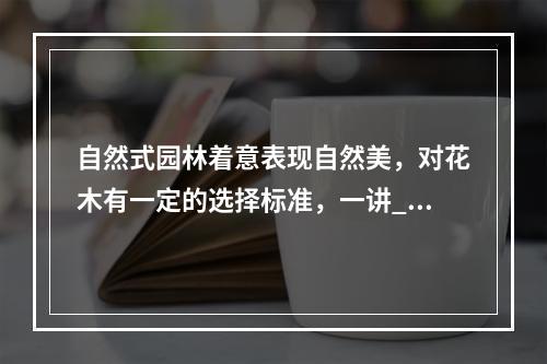 自然式园林着意表现自然美，对花木有一定的选择标准，一讲__