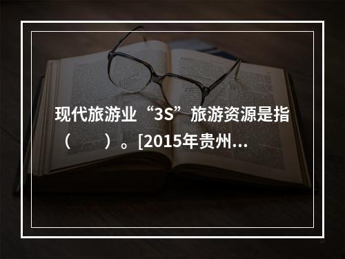 现代旅游业“3S”旅游资源是指（　　）。[2015年贵州真题