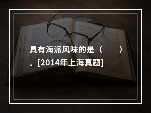 具有海派风味的是（　　）。[2014年上海真题]