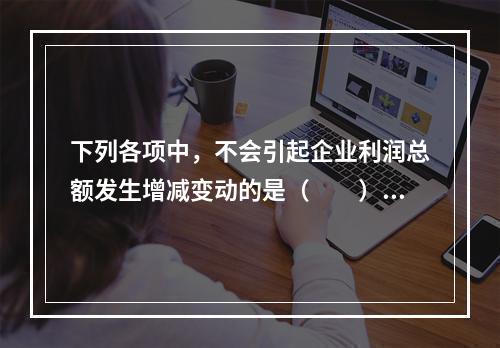 下列各项中，不会引起企业利润总额发生增减变动的是（　　）。