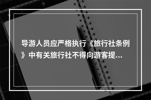 导游人员应严格执行《旅行社条例》中有关旅行社不得向游客提供