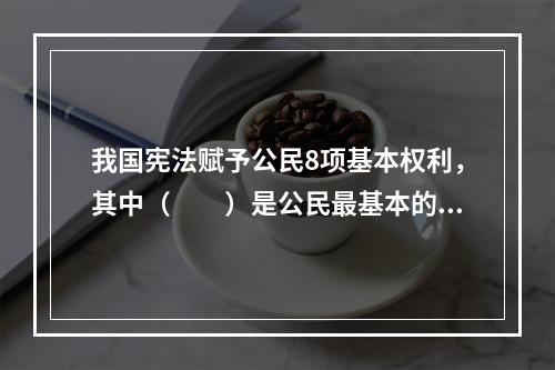 我国宪法赋予公民8项基本权利，其中（　　）是公民最基本的权