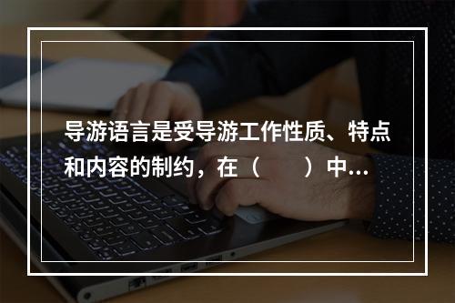 导游语言是受导游工作性质、特点和内容的制约，在（　　）中形