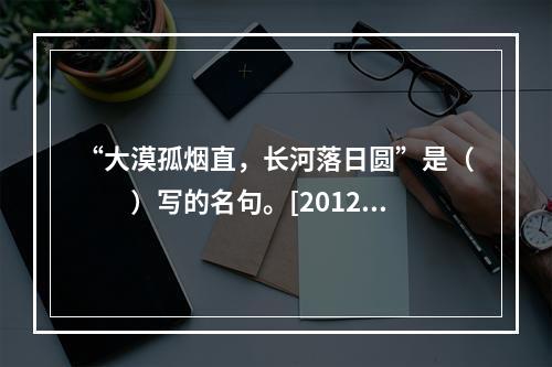 “大漠孤烟直，长河落日圆”是（　　）写的名句。[2012年