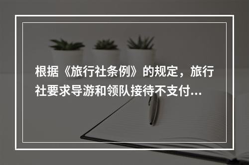 根据《旅行社条例》的规定，旅行社要求导游和领队接待不支付接