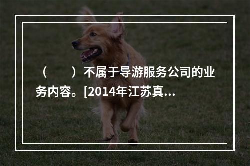 （　　）不属于导游服务公司的业务内容。[2014年江苏真题