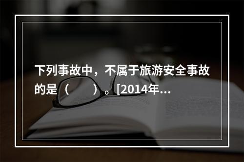 下列事故中，不属于旅游安全事故的是（　　）。[2014年江苏