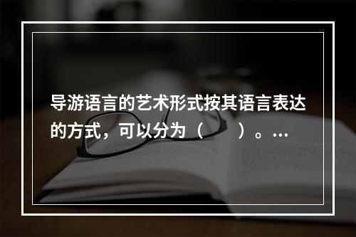 导游语言的艺术形式按其语言表达的方式，可以分为（　　）。[