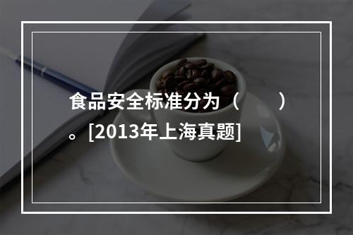 食品安全标准分为（　　）。[2013年上海真题]