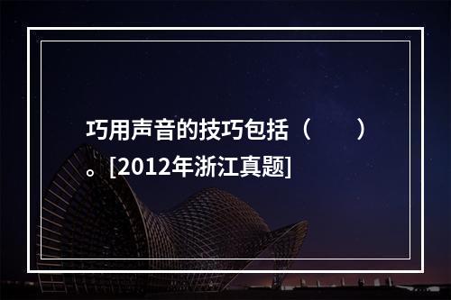 巧用声音的技巧包括（　　）。[2012年浙江真题]