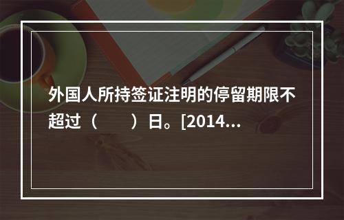 外国人所持签证注明的停留期限不超过（　　）日。[2014年