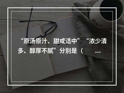 “原汤原汁、甜咸适中”“浓少清多、醇厚不腻”分别是（　　）