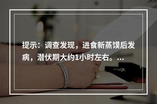 提示：调查发现，进食新蒸馍后发病，潜伏期大约1小时左右。人与