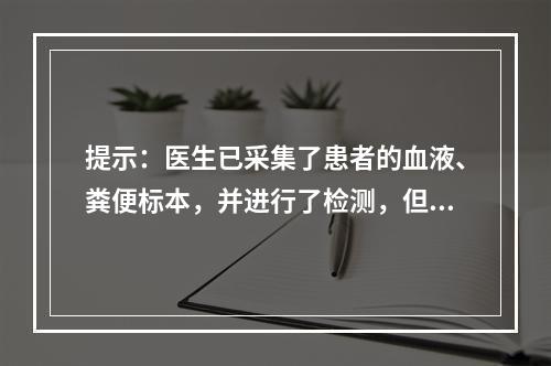 提示：医生已采集了患者的血液、粪便标本，并进行了检测，但没有