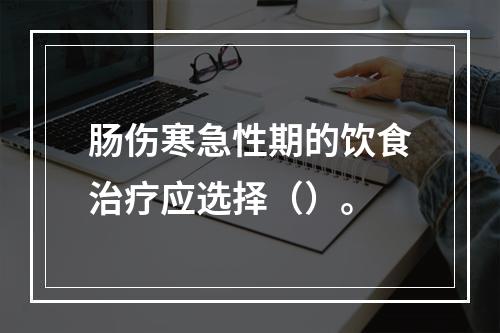 肠伤寒急性期的饮食治疗应选择（）。