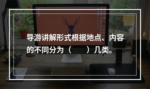 导游讲解形式根据地点、内容的不同分为（　　）几类。