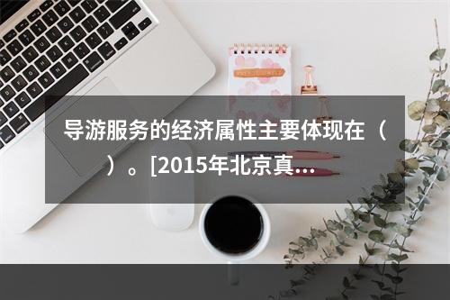 导游服务的经济属性主要体现在（　　）。[2015年北京真题