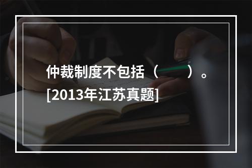 仲裁制度不包括（　　）。[2013年江苏真题]