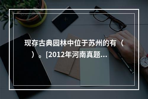 现存古典园林中位于苏州的有（　　）。[2012年河南真题]