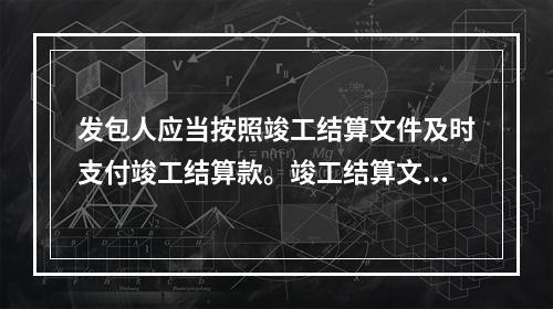 发包人应当按照竣工结算文件及时支付竣工结算款。竣工结算文件应