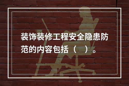 装饰装修工程安全隐患防范的内容包括（　）。